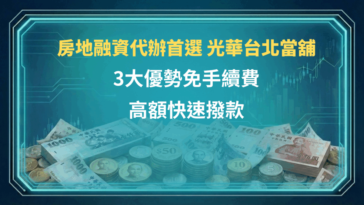 房地融資代辦首選 - 光華台北當舖｜3大優勢免手續費，高額快速撥款