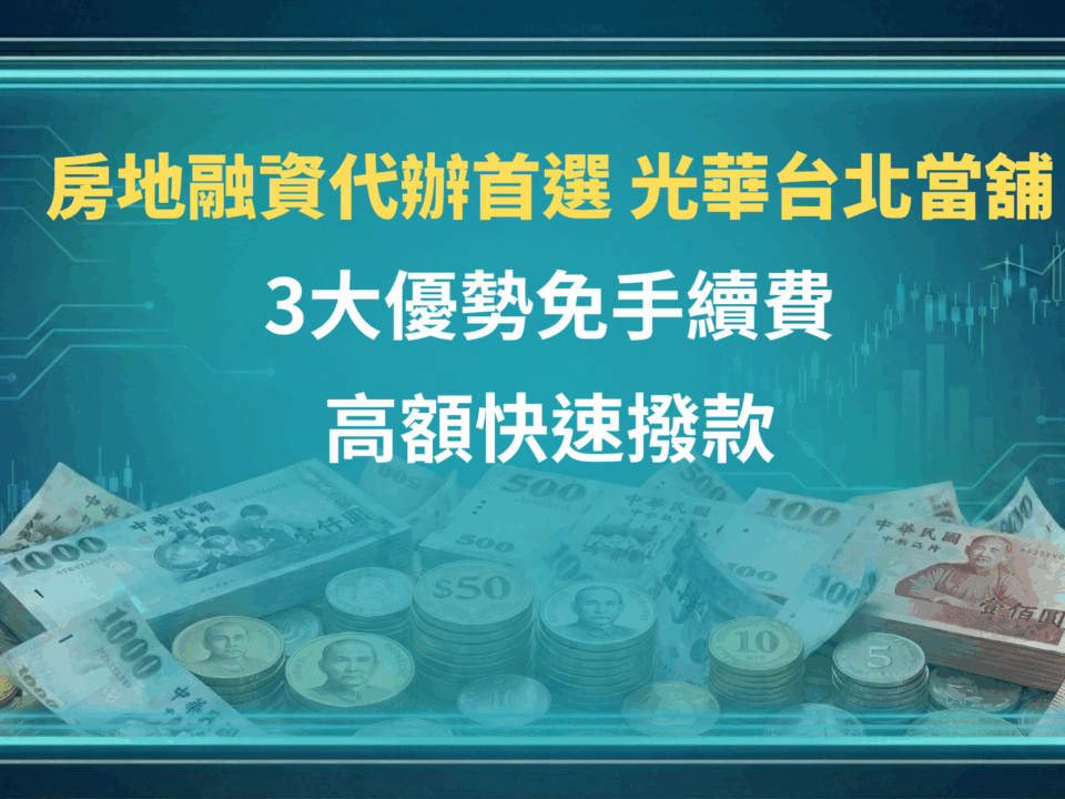 房地融資代辦首選 - 光華台北當舖｜3大優勢免手續費，高額快速撥款